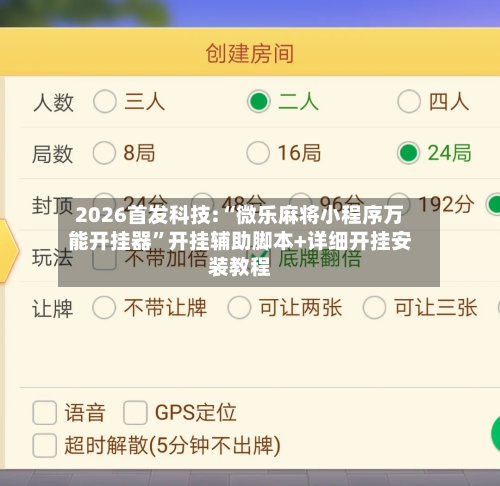 2026首发科技:“微乐麻将小程序万能开挂器”开挂辅助脚本+详细开挂安装教程-第2张图片