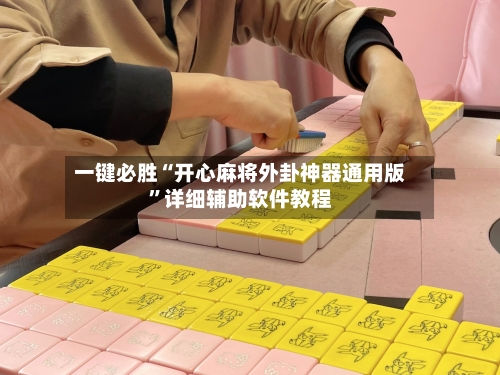 一键必胜“开心麻将外卦神器通用版”详细辅助软件教程-第3张图片