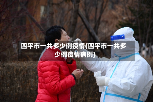 四平市一共多少例疫情(四平市一共多少例疫情病例)-第1张图片