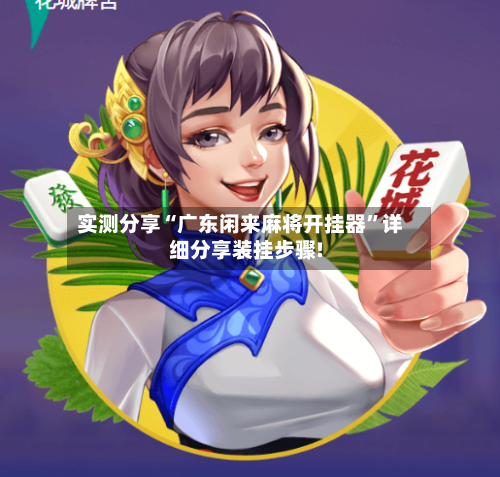 实测分享“广东闲来麻将开挂器”详细分享装挂步骤!-第1张图片