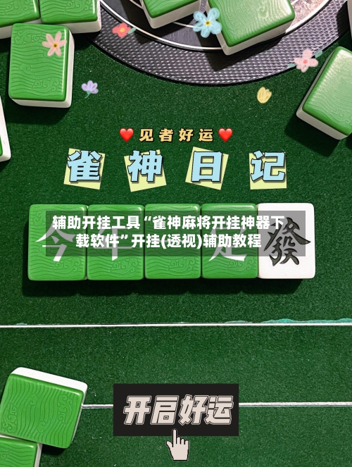 辅助开挂工具“雀神麻将开挂神器下载软件	”开挂(透视)辅助教程-第1张图片