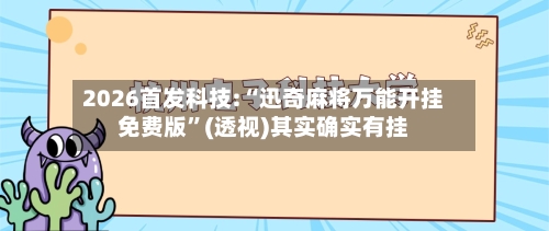 2026首发科技:“迅奇麻将万能开挂免费版	”(透视)其实确实有挂-第2张图片