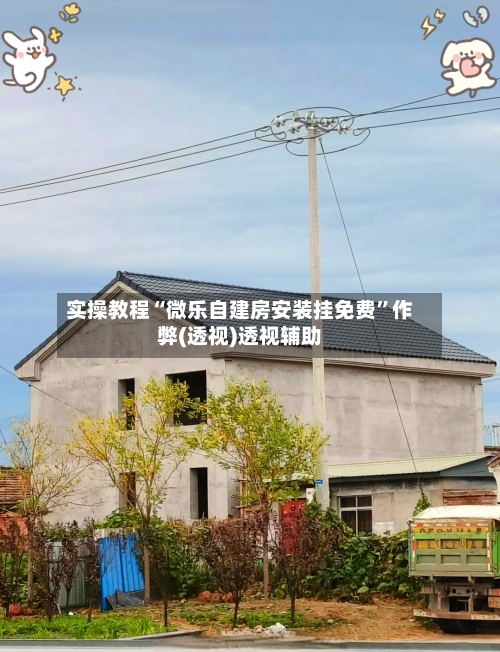 实操教程“微乐自建房安装挂免费	”作弊(透视)透视辅助-第1张图片