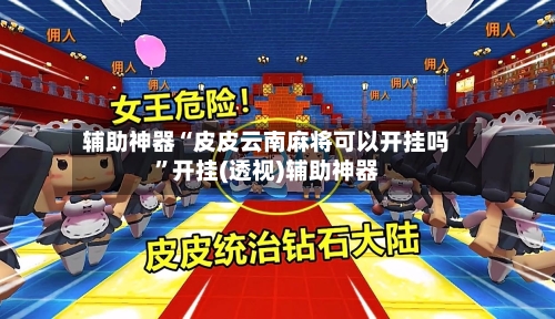 辅助神器“皮皮云南麻将可以开挂吗	”开挂(透视)辅助神器-第1张图片