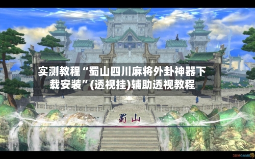 实测教程“蜀山四川麻将外卦神器下载安装	”(透视挂)辅助透视教程-第1张图片