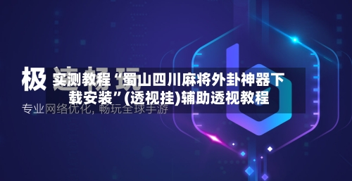 实测教程“蜀山四川麻将外卦神器下载安装”(透视挂)辅助透视教程-第2张图片