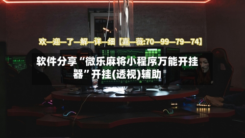 软件分享“微乐麻将小程序万能开挂器”开挂(透视)辅助-第1张图片