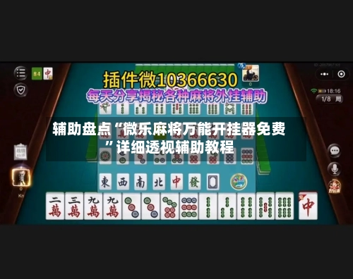 辅助盘点“微乐麻将万能开挂器免费”详细透视辅助教程-第2张图片