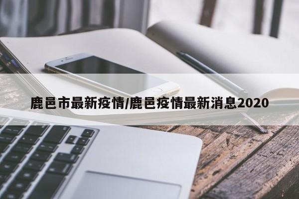 鹿邑市最新疫情/鹿邑疫情最新消息2020