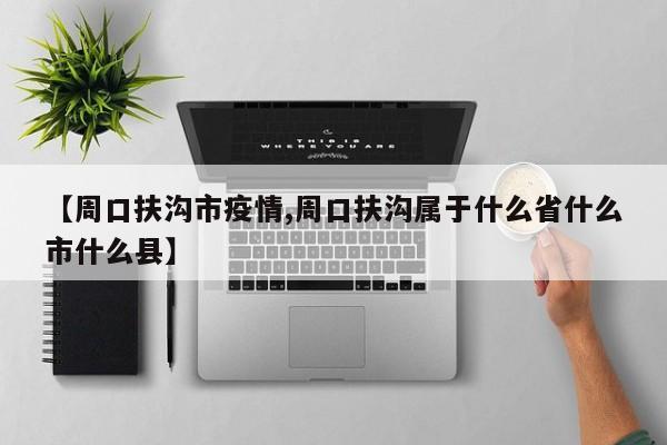 【周口扶沟市疫情,周口扶沟属于什么省什么市什么县】