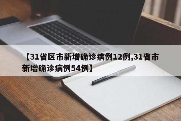 【31省区市新增确诊病例12例,31省市新增确诊病例54例】