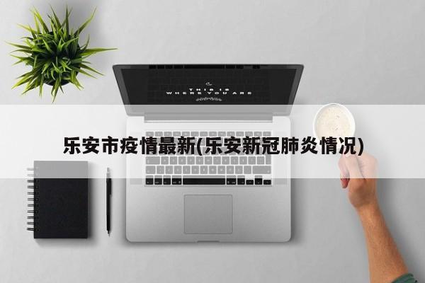 乐安市疫情最新(乐安新冠肺炎情况)