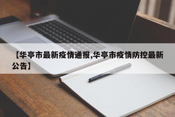 【华亭市最新疫情通报,华亭市疫情防控最新公告】